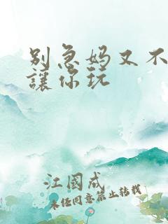 别急妈又不是不让你玩