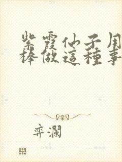 紫霞仙子用金箍棒做这种事