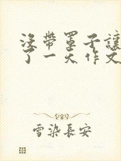 没带罩子让他C了一天作文