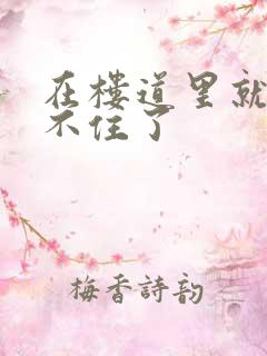 在楼道里就控制不住了