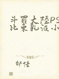 斗罗大陆PS比比东乳液小说