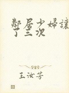 邻居少妇让我爽了三次