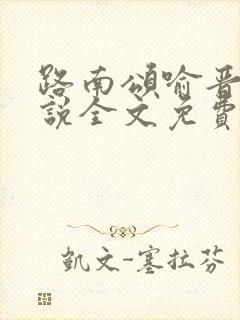 路南颂喻晋文小说全文免费阅读无弹窗