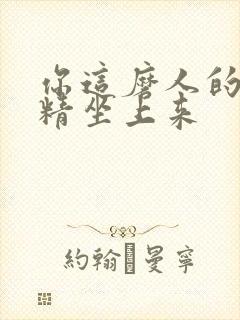 你这磨人的小妖精坐上来