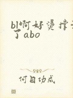 bl啊好烫撑满了abo
