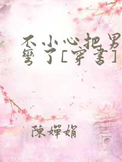 不小心把男主掰弯了[穿书]