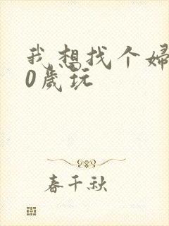 我想找个妇女50岁玩