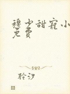 穆少甜宠小新娘免费