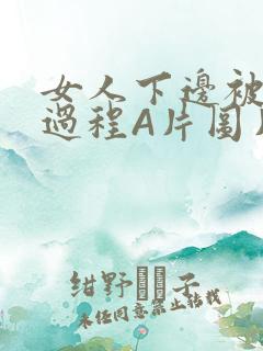 女人下边被添全过程A片图片小说