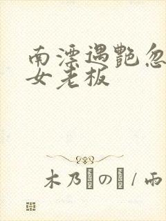 南漂遇艳忽悠美女老板