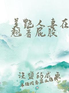 美艳人妻在厨房翘着屁股