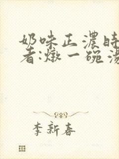 奶味正浓时 作者:炖一碗汤