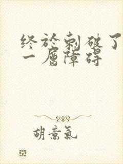 终于刺破了最后一层障碍