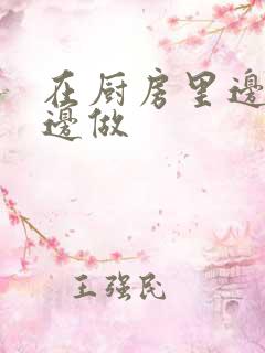 在厨房里边洗碗边做