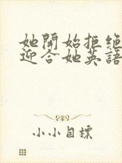 她开始拒绝慢迎迎合她英语