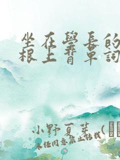 坐在学长的大紫根上背单词