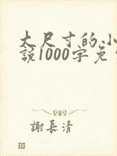 大尺寸的小黄说说1000字免费阅读