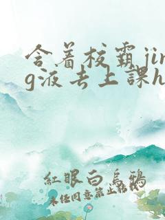 含着校霸jing液去上课h