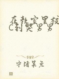 在教室里校草被C到哭男男