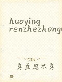 huoyingrenzhezhongwenwang