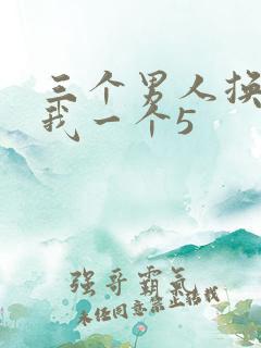 三个男人换着躁我一个5