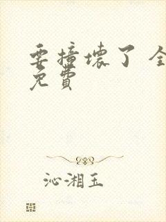 要撞坏了 全文免费