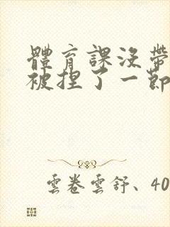 体育课没带罩子被捏了一节课作文