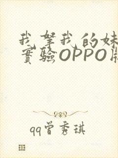 我拿我的妹妹做实验OPPO版