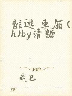 难逃 车厢 (h)by清糖