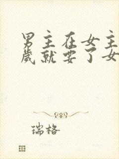 男主在女主十四岁就要了女主