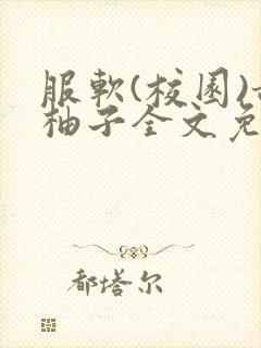 服软(校园)甜柚子全文免费阅读