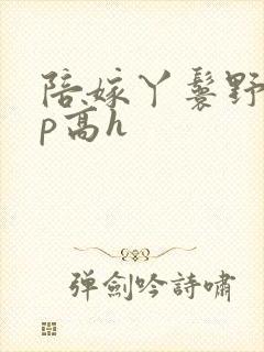 陪嫁丫鬟野外np高h