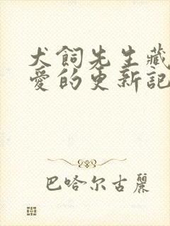 犬饲先生藏不住爱的更新记录