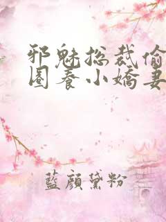 邪魅总裁偷心计圈养小娇妻