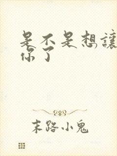 是不是想让我弄你了