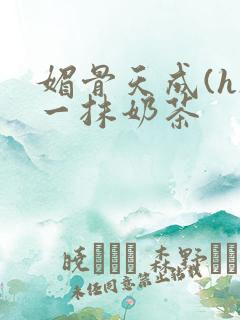 媚骨天成(h)一抹奶茶