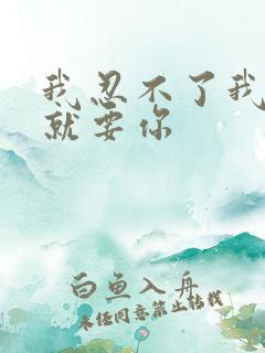 我忍不了我现在就要你