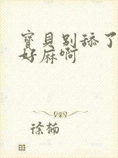 宝贝别舔了豆豆好麻啊