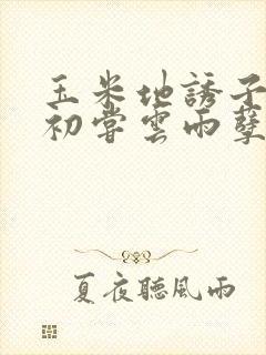 玉米地诱子偷伦初尝云雨孽欲