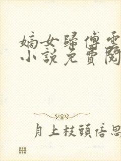 嫡女归傅云傅婉小说免费阅读