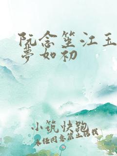 阮念笙江玉楼回梦如初