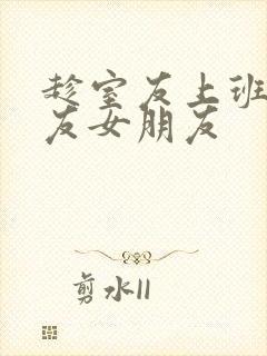 趁室友上班跟室友女朋友