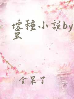 坏种小说by纳豆