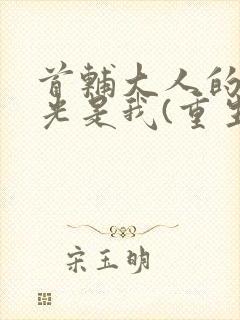 首辅大人的白月光是我(重生)