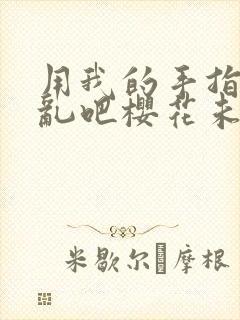 用我的手指来扰乱吧樱花未增删翻译