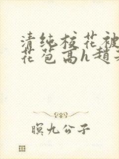 清纯校花被迫开花苞高h赵若芸