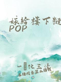 嫁给楼下糙汉后POP