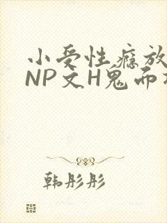 小受性瘾放荡的NP文H鬼面将军