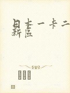 日本一卡二卡三新区