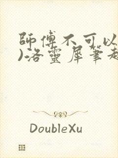 师傅不可以(限)洛灵犀笔趣阁